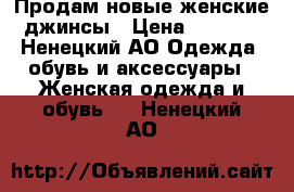 Продам новые женские джинсы › Цена ­ 1 800 - Ненецкий АО Одежда, обувь и аксессуары » Женская одежда и обувь   . Ненецкий АО